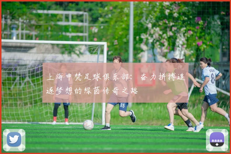 上海申梵足球俱乐部：奋力拼搏追逐梦想的绿茵传奇之路
