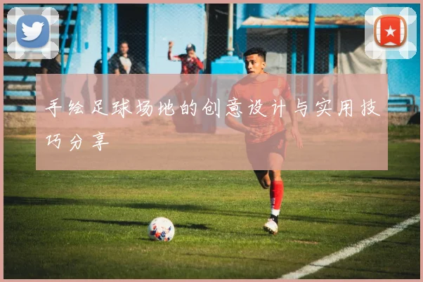 手绘足球场地的创意设计与实用技巧分享