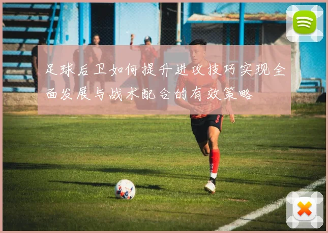 足球后卫如何提升进攻技巧实现全面发展与战术配合的有效策略