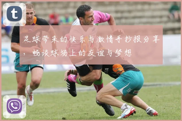 足球带来的快乐与激情手抄报分享，畅谈球场上的友谊与梦想