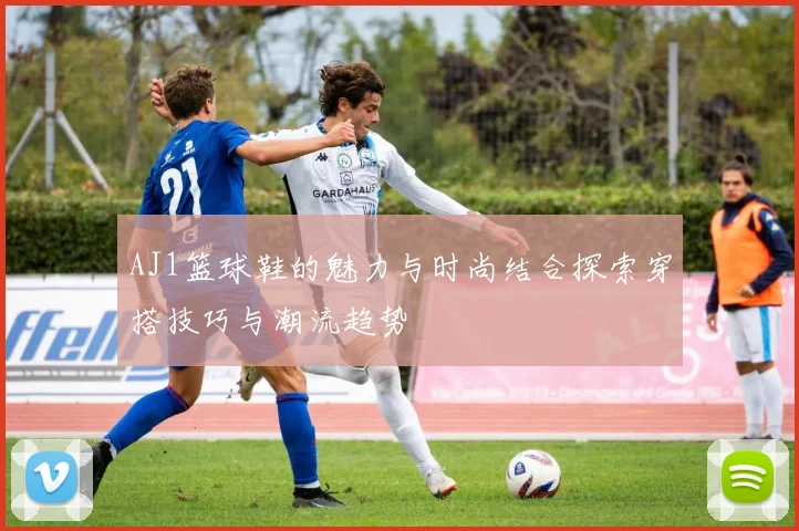 AJ1篮球鞋的魅力与时尚结合探索穿搭技巧与潮流趋势