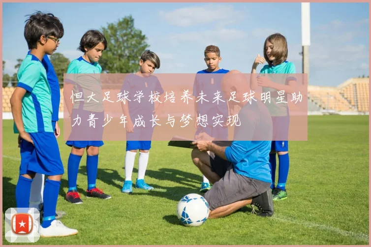 怛大足球学校培养未来足球明星助力青少年成长与梦想实现