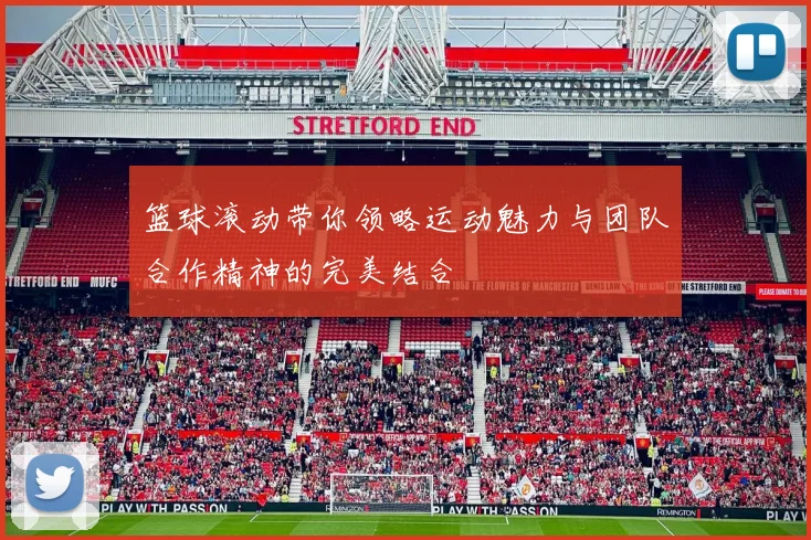 篮球滚动带你领略运动魅力与团队合作精神的完美结合