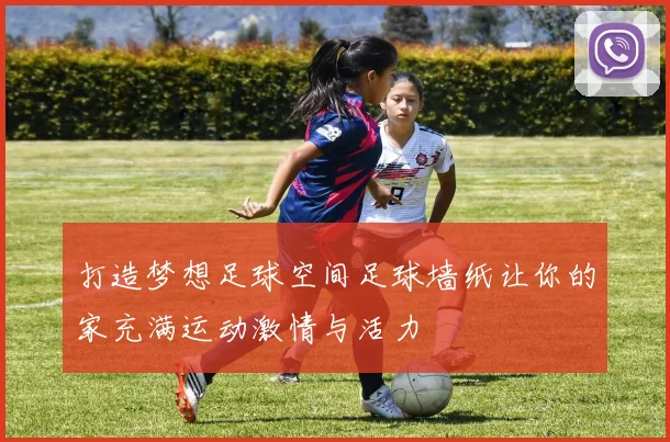 打造梦想足球空间足球墙纸让你的家充满运动激情与活力
