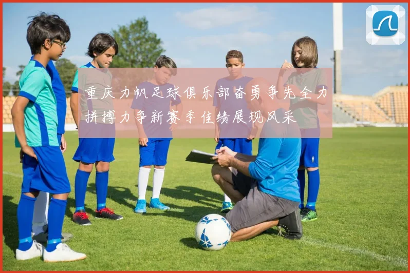 重庆力帆足球俱乐部奋勇争先全力拼搏力争新赛季佳绩展现风采